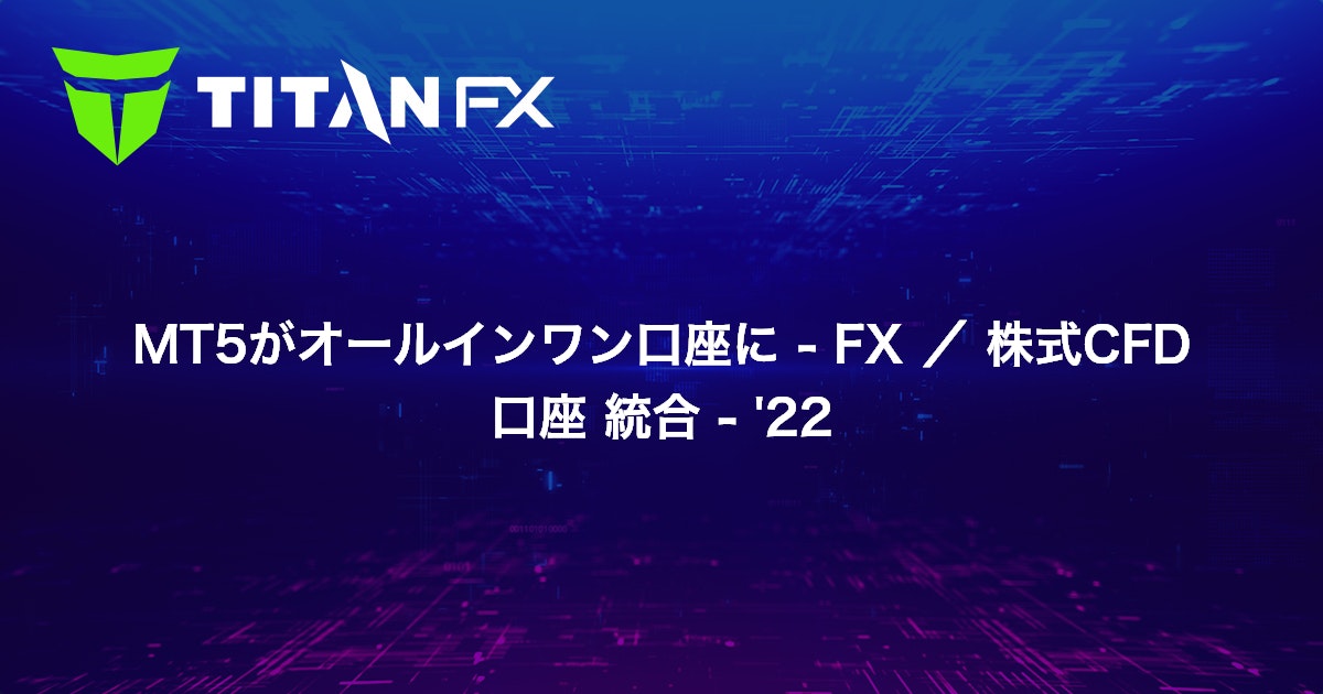 MT5がオールインワン口座に - FX / 株式CFD口座 統合 - '22